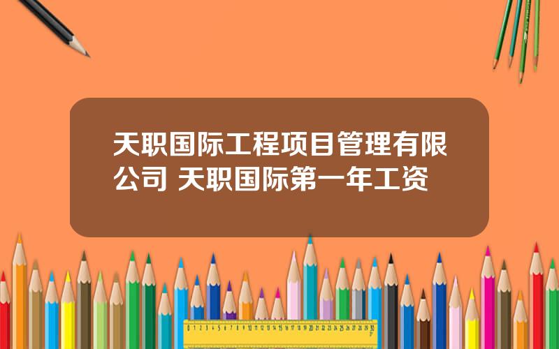 天职国际工程项目管理有限公司 天职国际第一年工资